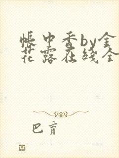 帐中香by金银花露在线全文免费阅读