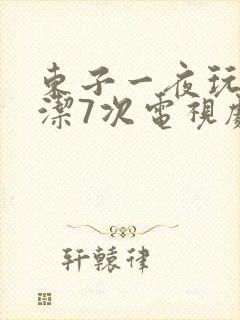 东子一夜玩弄白洁7次电视剧