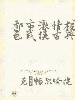 都市激情校园春色武侠古典