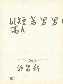 bl短篇男男肉高h