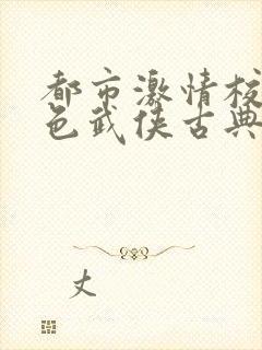 都市激情校园春色武侠古典