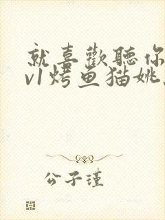 就喜欢听你叫1v1烤鱼猫姚蕊