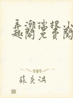 弄潮瑞根小说笔趣阁免费阅读