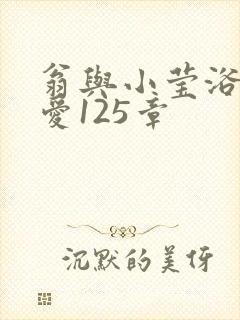 翁与小莹浴室欢爱125章