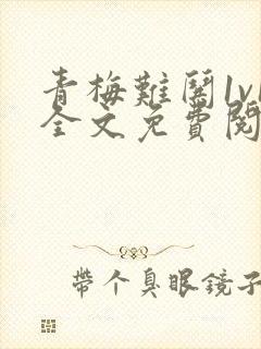 青梅难哄1v1全文免费阅读小说