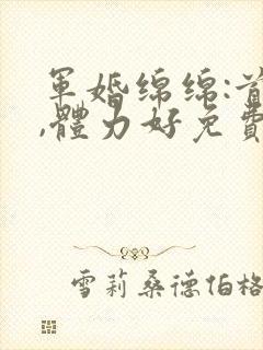 军婚绵绵:首长,体力好免费阅读