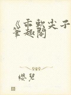 《乖软尖子生》笔趣阁