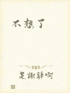 不想了