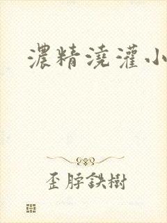 浓精浇灌小白花