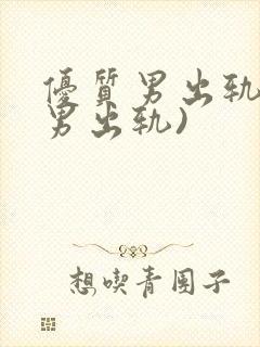 优质男出轨h(男出轨)