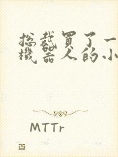 总裁买了一个男机器人的小说