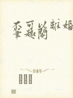 不可以离婚by笔趣阁