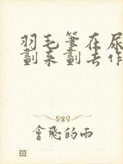 羽毛笔在尿孔里划来划去作文