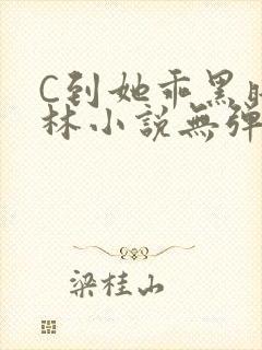 C到她乖黑暗森林小说无弹窗