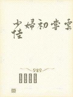 少妇初尝云雨柔佳