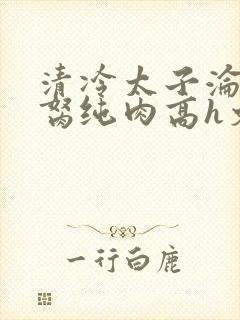 清冷太子沦为禁胬纯肉高h文