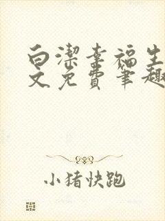 白洁幸福生活全文免费笔趣阁阅读