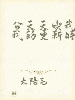 公天天吃我奶躁我的更新时间