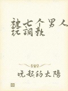 被七个男人绑着玩调教