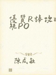 优质R棒攻略系统PO