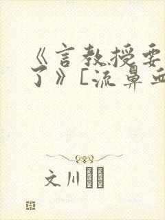 《言教授要撞坏了》[流鼻血]