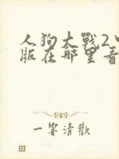 人狗大战2中文版在哪里看