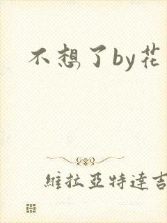 不想了by花卷