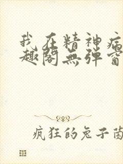 我在精神病院笔趣阁无弹窗
