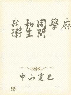 我和同学麻麻在卫生间