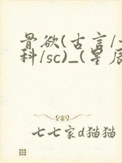 骨欲(古言/骨科/sc)_(星辰鲸落)