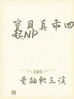 宝贝真乖四人一起NP