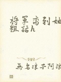 将军脔到她哭h粗话h