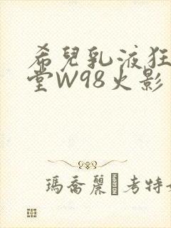 希儿乳液狂飙天堂W98火影