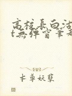 高校长白沽txt无弹窗笔趣阁