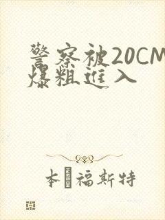 警察被20CM爆粗进入