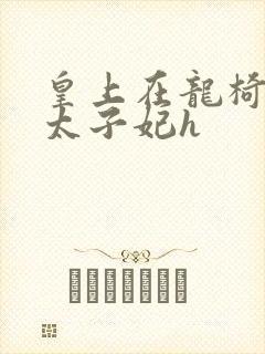 皇上在龙椅上c太子妃h