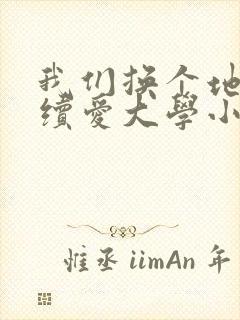 我们换个地方继续爱大学小说