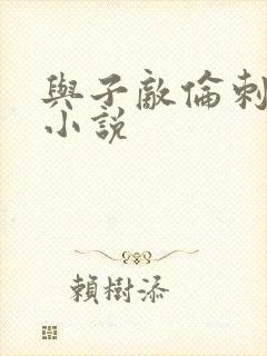 与子敌伦刺激的小说