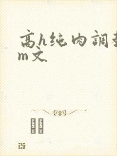 高h纯肉调教sm文