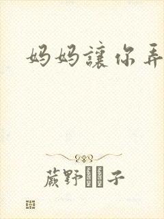 妈妈让你弄的够