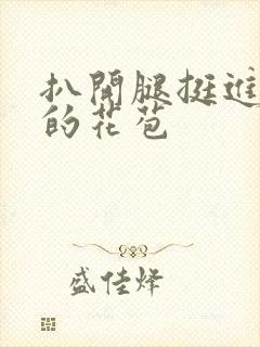 扒开腿挺进湿润的花苞