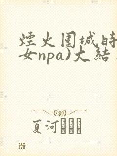 烟火围城时(父女npa)大结局