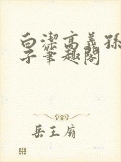 白洁高义孙倩东子笔趣阁