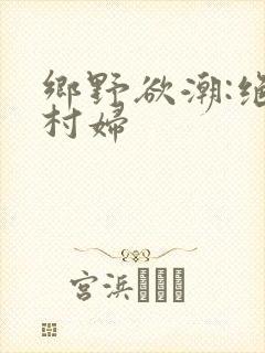 乡野欲潮:绝色村妇