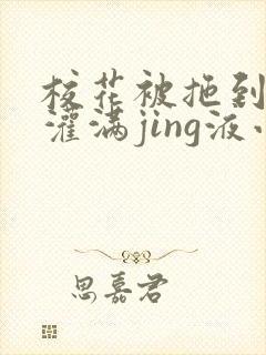 校花被拖到公厕灌满jing液小说