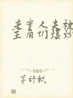 老实人夫被爆炒主角们爆炒了