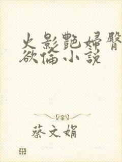 火影艳妇臀荡乳欲伦小说