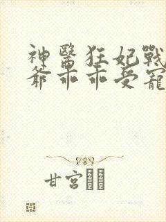 神医狂妃战神王爷乖乖受宠免费阅读