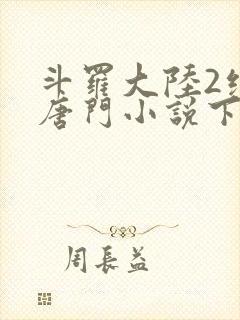 斗罗大陆2绝世唐门小说下载