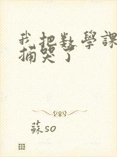 我把数学课代表捅哭了